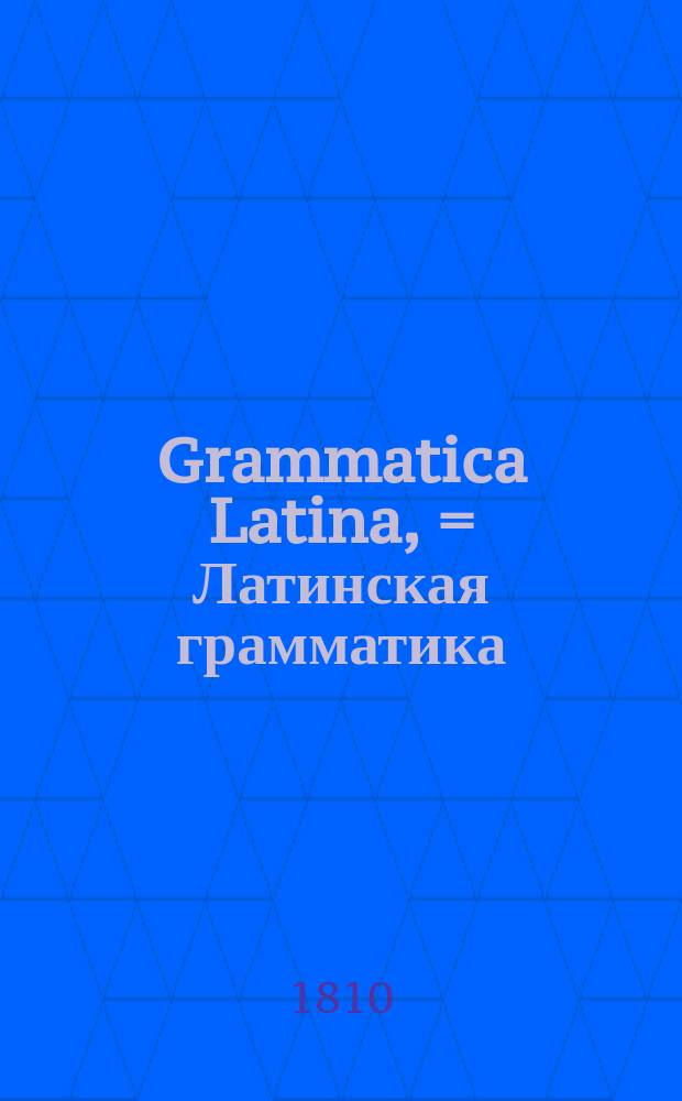 Grammatica Latina, = Латинская грамматика : usibus juventutis rossicae summa cura facilique methodo adornata, nec non regularum ac exemplorum interpretatione rossica illustrata : в пользу российскаго юношества тщательно и ясно с российским переводом расположенная, и при одиннадцатом издании исправленная Николаем Бантышем-Каменским