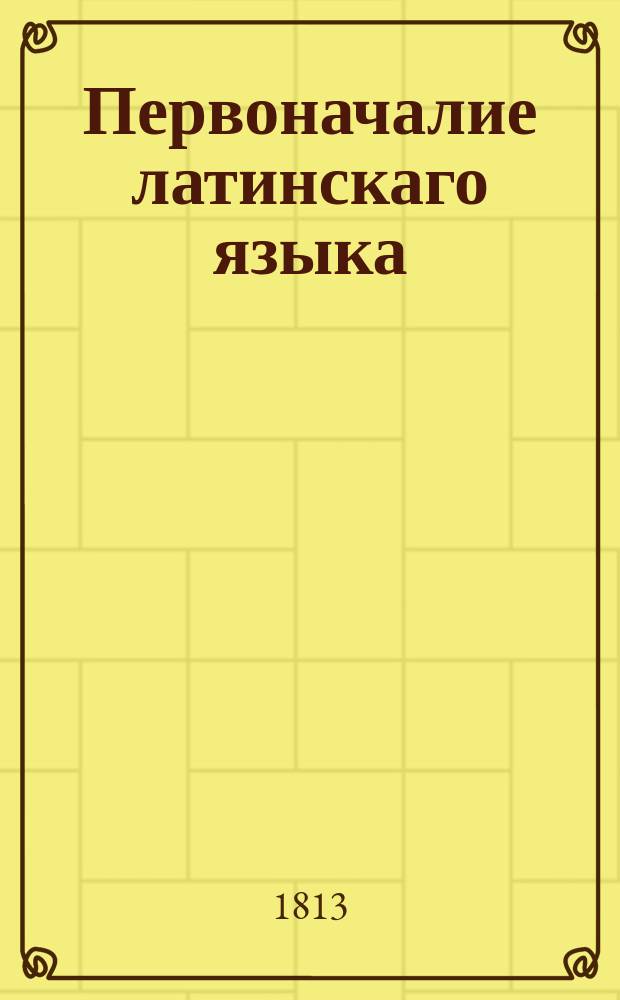 Первоначалие латинскаго языка