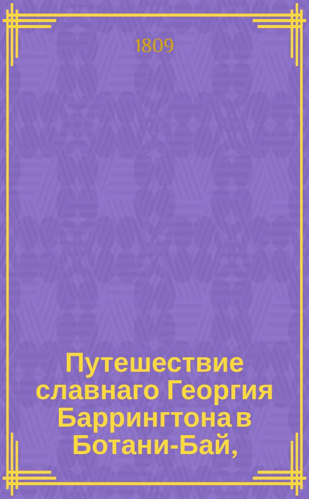 Путешествие славнаго Георгия Баррингтона в Ботани-Бай, : с описанием страны, нравов, обычаев и религии, природных жителей