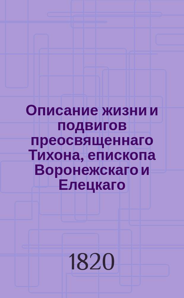 Описание жизни и подвигов преосвященнаго Тихона, епископа Воронежскаго и Елецкаго, собранное для любителей и почитателей памяти сего преосвященнаго