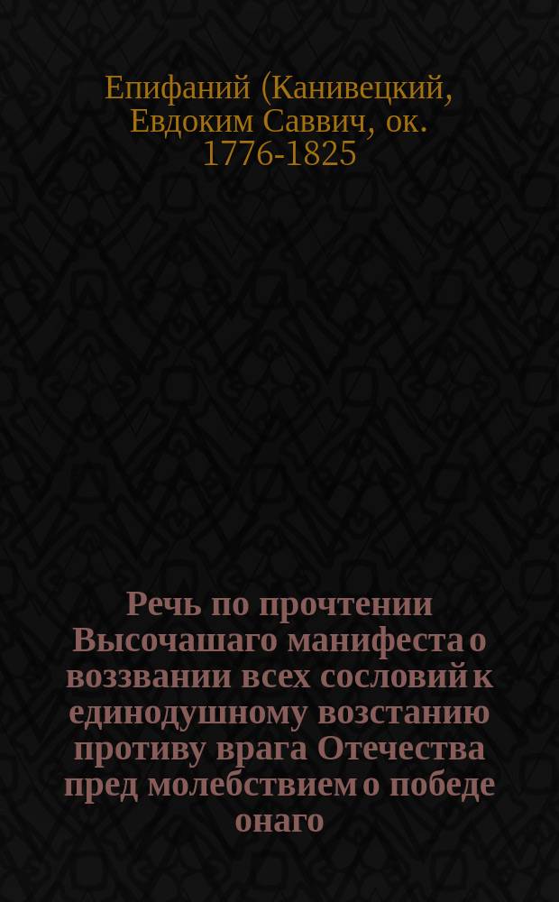 Речь по прочтении Высочашаго манифеста о воззвании всех сословий к единодушному возстанию противу врага Отечества пред молебствием о победе онаго,