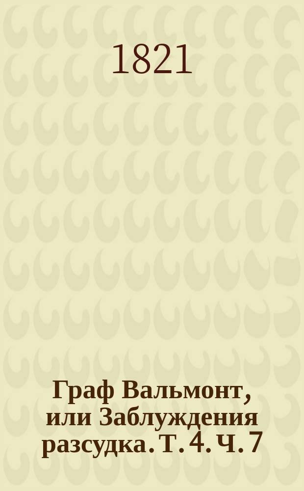 Граф Вальмонт, или Заблуждения разсудка. Т. 4. Ч. 7