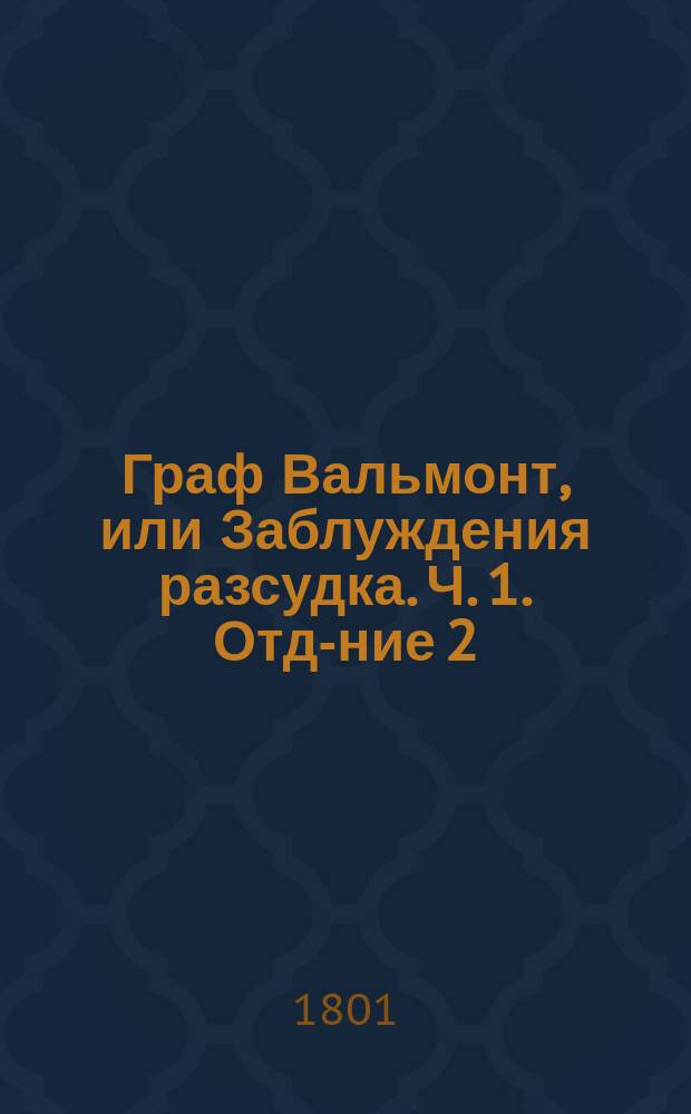 Граф Вальмонт, или Заблуждения разсудка. Ч. 1. Отд-ние 2