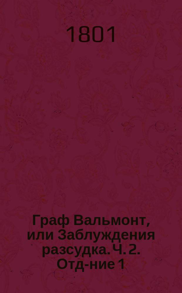 Граф Вальмонт, или Заблуждения разсудка. Ч. 2. Отд-ние 1