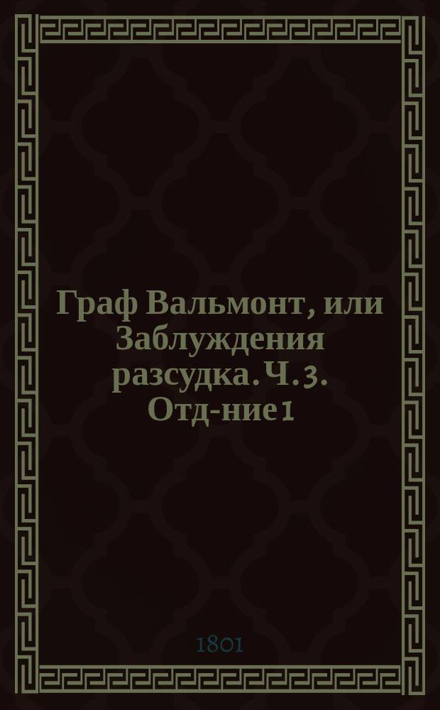 Граф Вальмонт, или Заблуждения разсудка. Ч. 3. Отд-ние 1