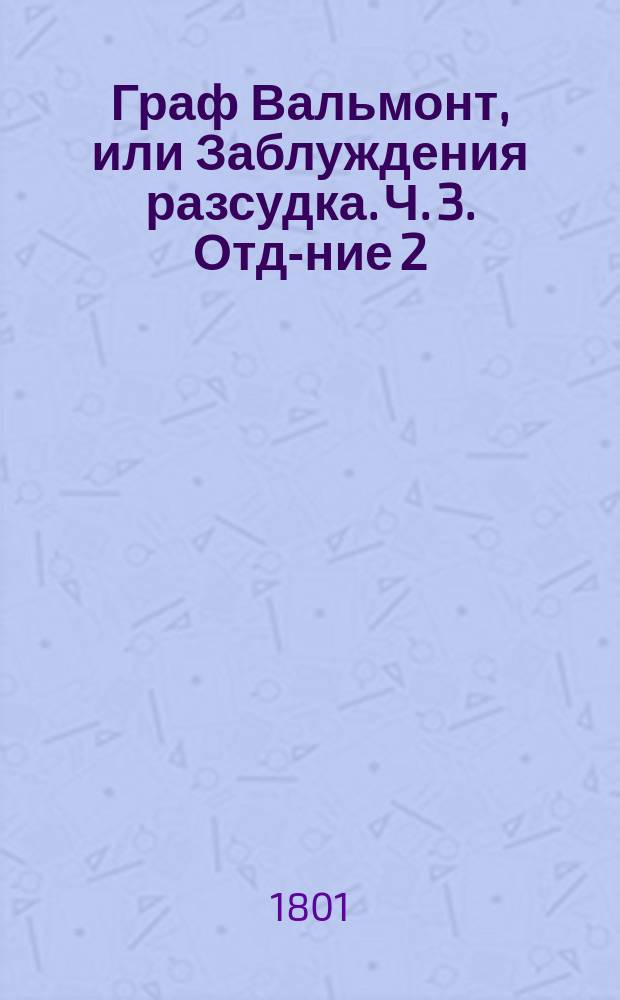 Граф Вальмонт, или Заблуждения разсудка. Ч. 3. Отд-ние 2
