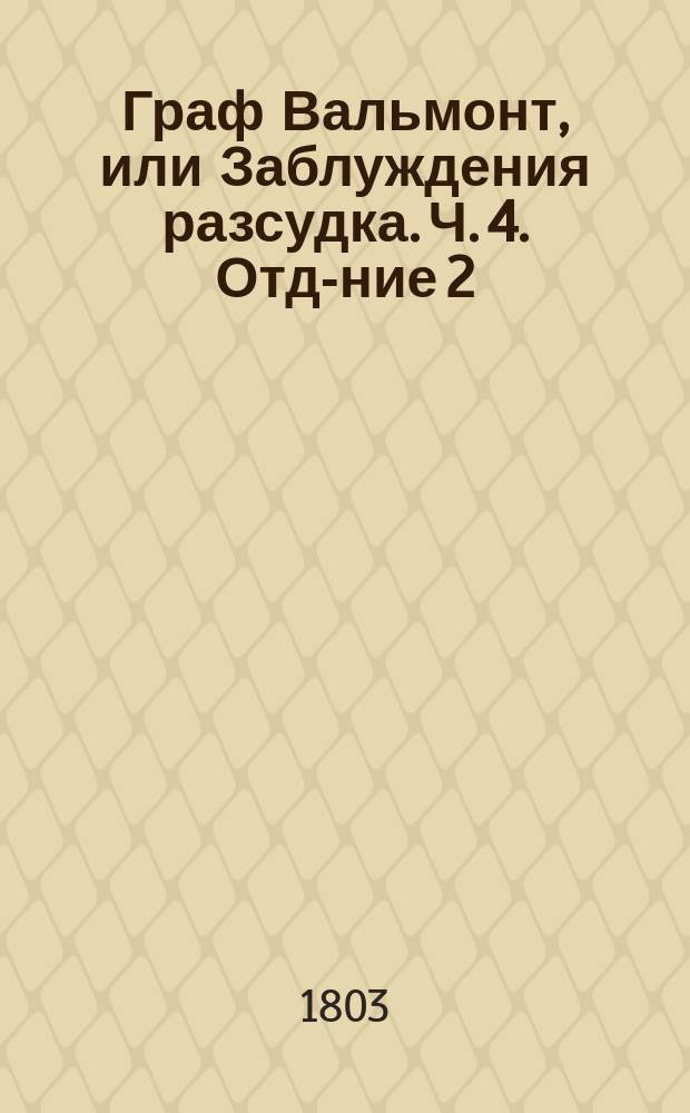 Граф Вальмонт, или Заблуждения разсудка. Ч. 4. Отд-ние 2