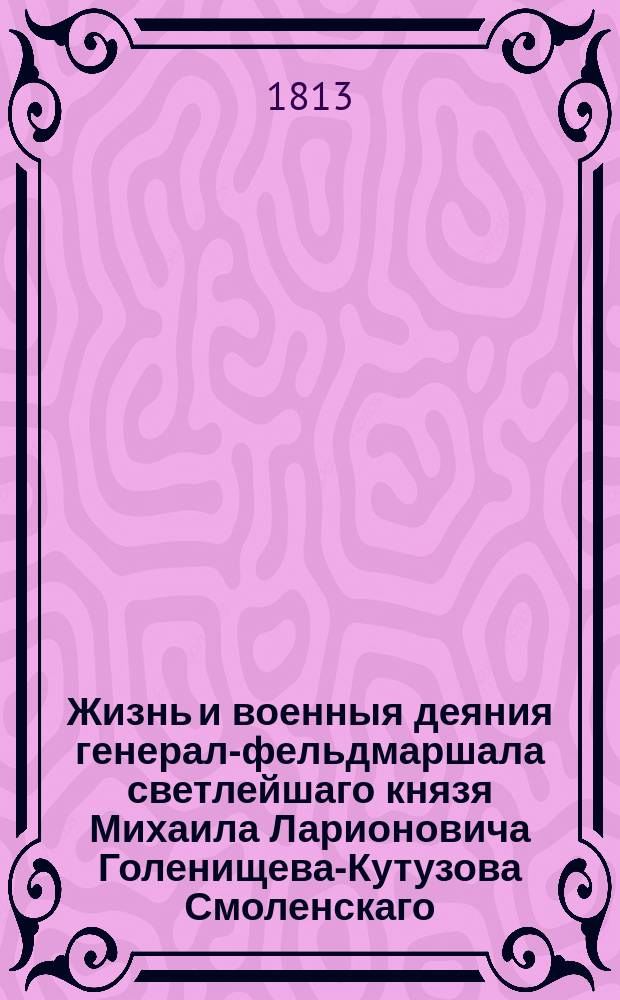 Жизнь и военныя деяния генерал-фельдмаршала светлейшаго князя Михаила Ларионовича Голенищева-Кутузова Смоленскаго : С портретом. Ч. 2