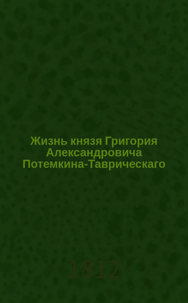 Жизнь князя Григория Александровича Потемкина-Таврическаго : С присовокуплением Собрания анекдотов и писем, относящихся до жизни и характера князя Потемкина. Ч. 3
