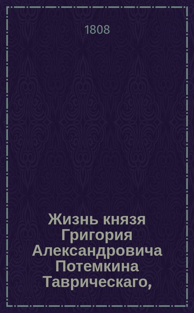 Жизнь князя Григория Александровича Потемкина Таврическаго, : Служащая дополнением к царствованию Екатерины II. : Взятая из иностранных и отечественных источников