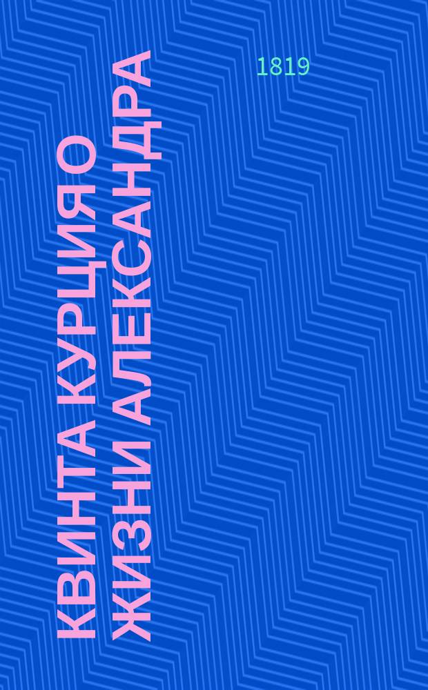 Квинта Курция О жизни Александра : В двух частях. С портретом и географическою картою его походов. Ч. 1. [Кн. 1-5]
