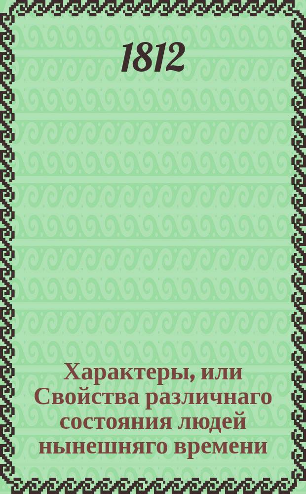Характеры, или Свойства различнаго состояния людей нынешняго времени : Перевод с последняго французскаго издания. Ч. 2