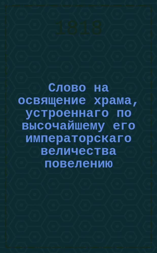 Слово на освящение храма, устроеннаго по высочайшему его императорскаго величества повелению, при Санктпетербургской городовой тюрьме,