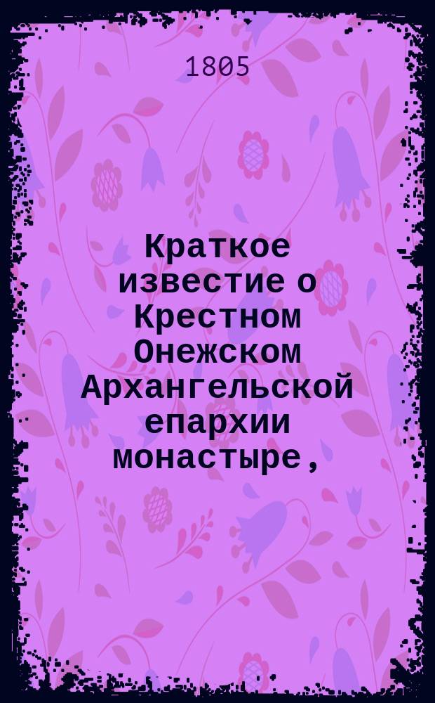 Краткое известие о Крестном Онежском Архангельской епархии монастыре,