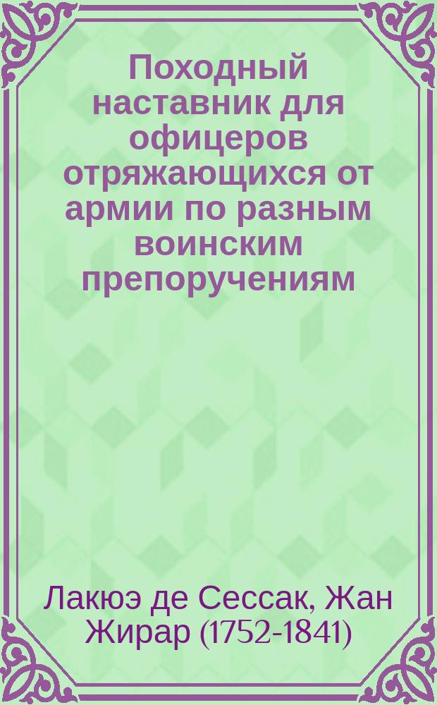Походный наставник для офицеров отряжающихся от армии по разным воинским препоручениям. : В двух частях с восьмнадцатью чертежами