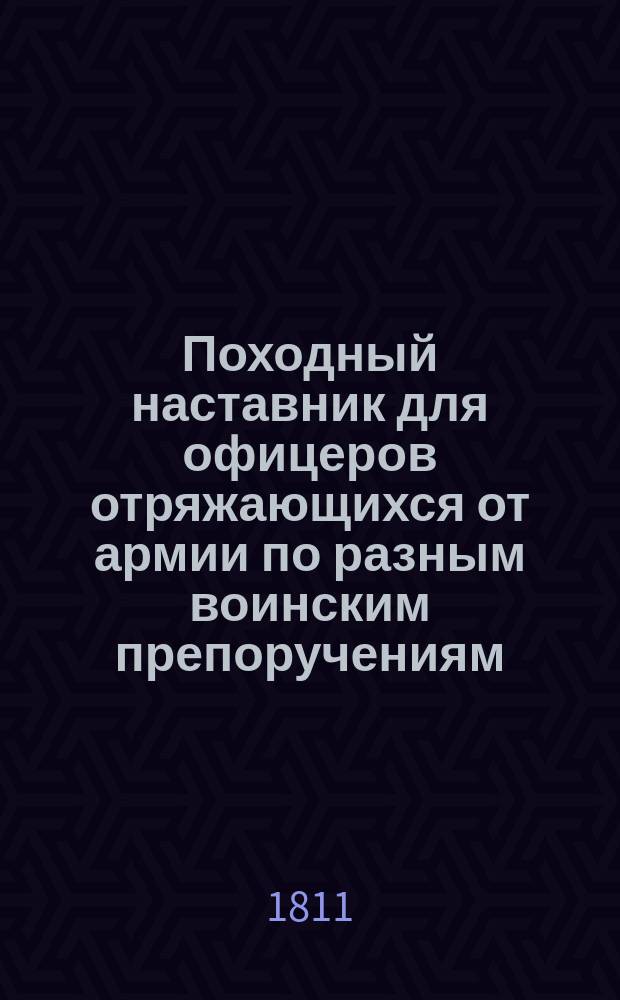 Походный наставник для офицеров отряжающихся от армии по разным воинским препоручениям : В двух частях с восьмнадцатью чертежами. Ч. 2