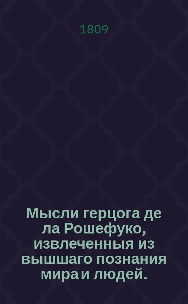 Мысли герцога де ла Рошефуко, извлеченныя из вышшаго познания мира и людей.