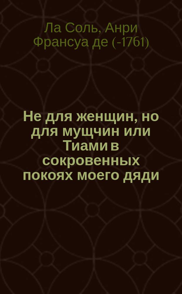 Не для женщин, но для мущчин или Тиами в сокровенных покоях моего дяди : С одобрения начальства