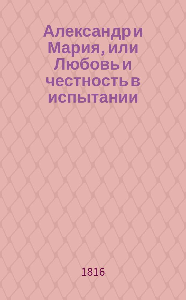 Александр и Мария, или Любовь и честность в испытании : Новость в письмах. Т. 1