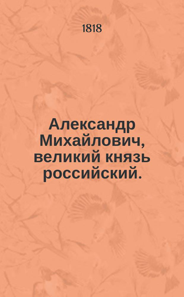 Александр Михайлович, великий князь российский. : Исторический роман. : Перевод с немецкого