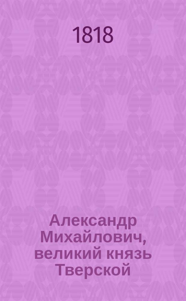 Александр Михайлович, великий князь Тверской : Исторический роман. Ч. 3