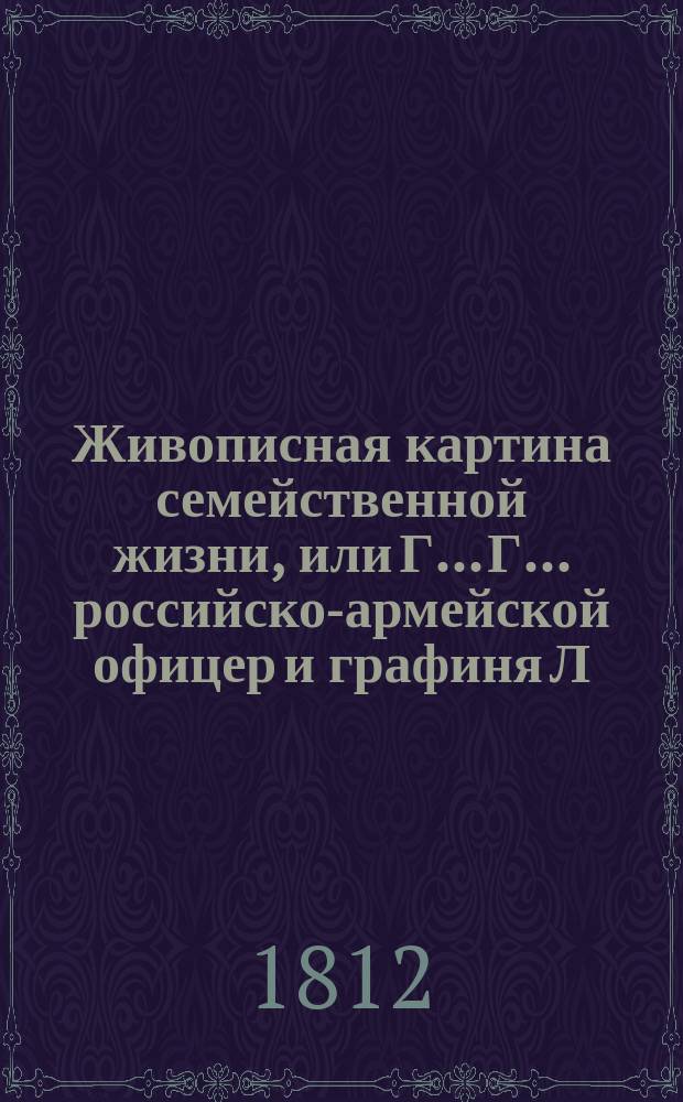 Живописная картина семейственной жизни, или Г... Г... российско-армейской офицер и графиня Л... Ч. 2