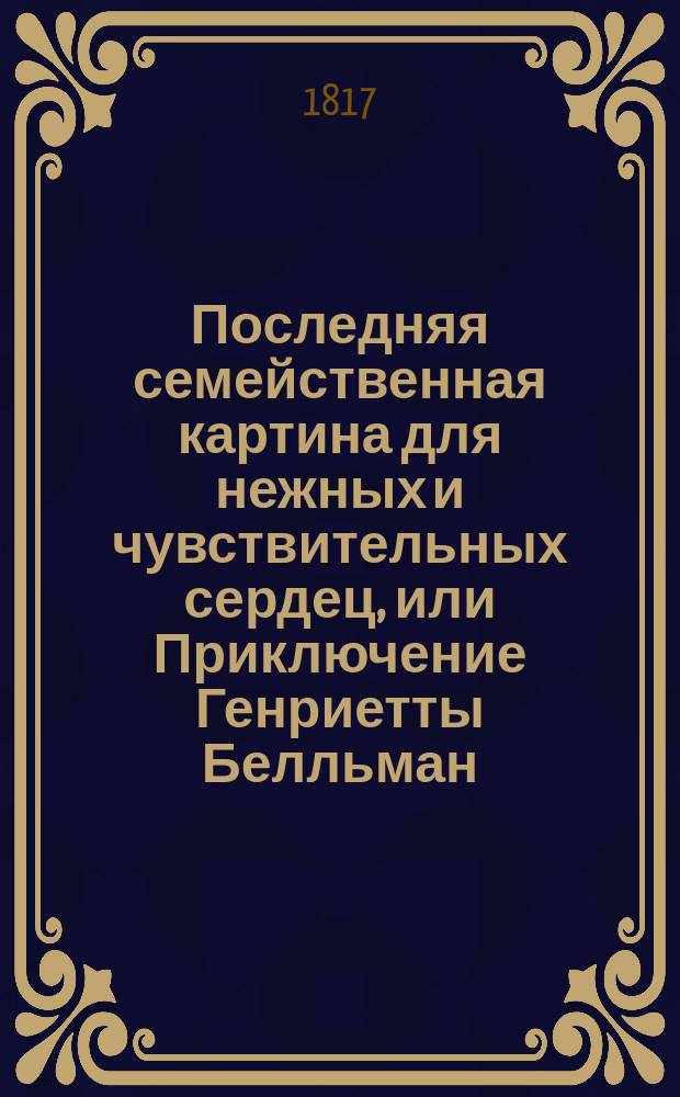 Последняя семейственная картина для нежных и чувствительных сердец, или Приключение Генриетты Белльман. Ч. 4