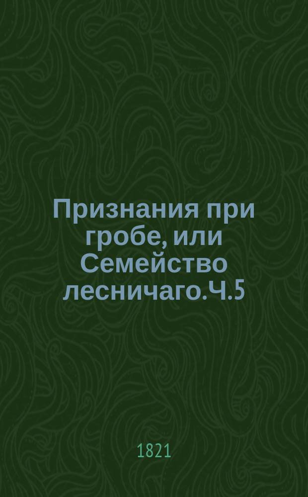 Признания при гробе, или Семейство лесничаго. Ч. 5