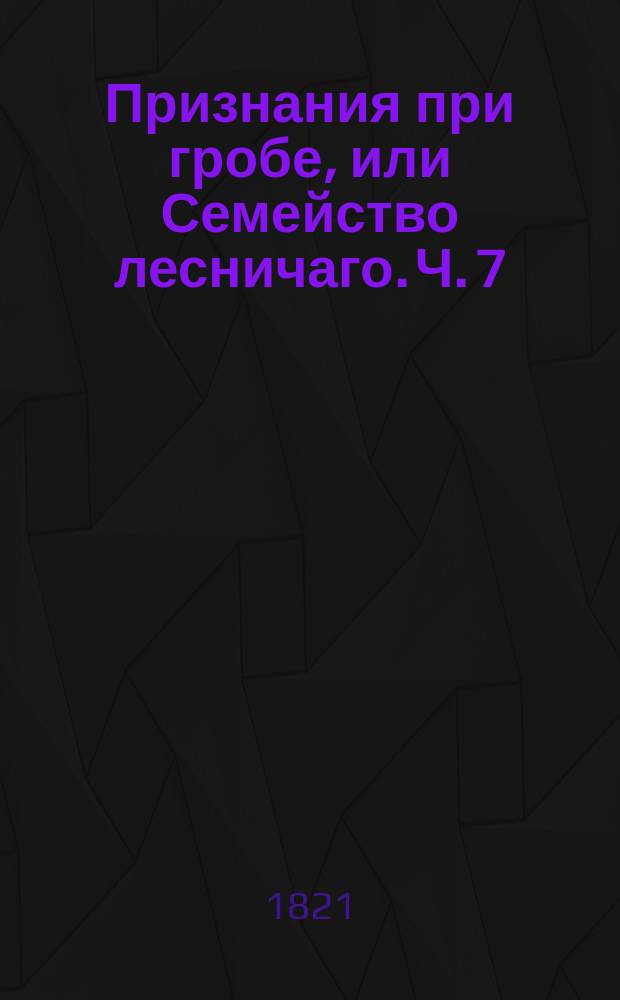 Признания при гробе, или Семейство лесничаго. Ч. 7
