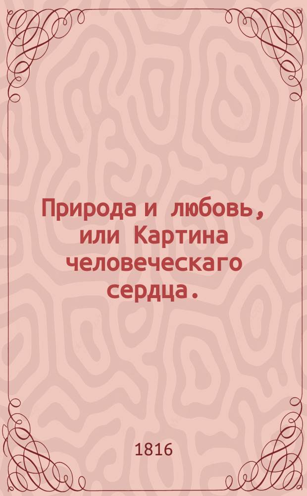 Природа и любовь, или Картина человеческаго сердца.