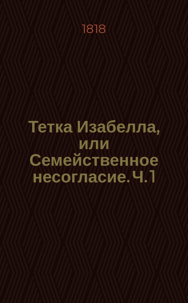 Тетка Изабелла, или Семейственное несогласие. Ч. 1