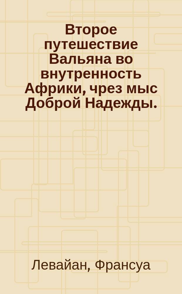 Второе путешествие Вальяна во внутренность Африки, чрез мыс Доброй Надежды.