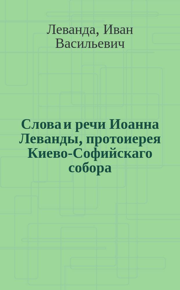 Слова и речи Иоанна Леванды, протоиерея Киево-Софийскаго собора