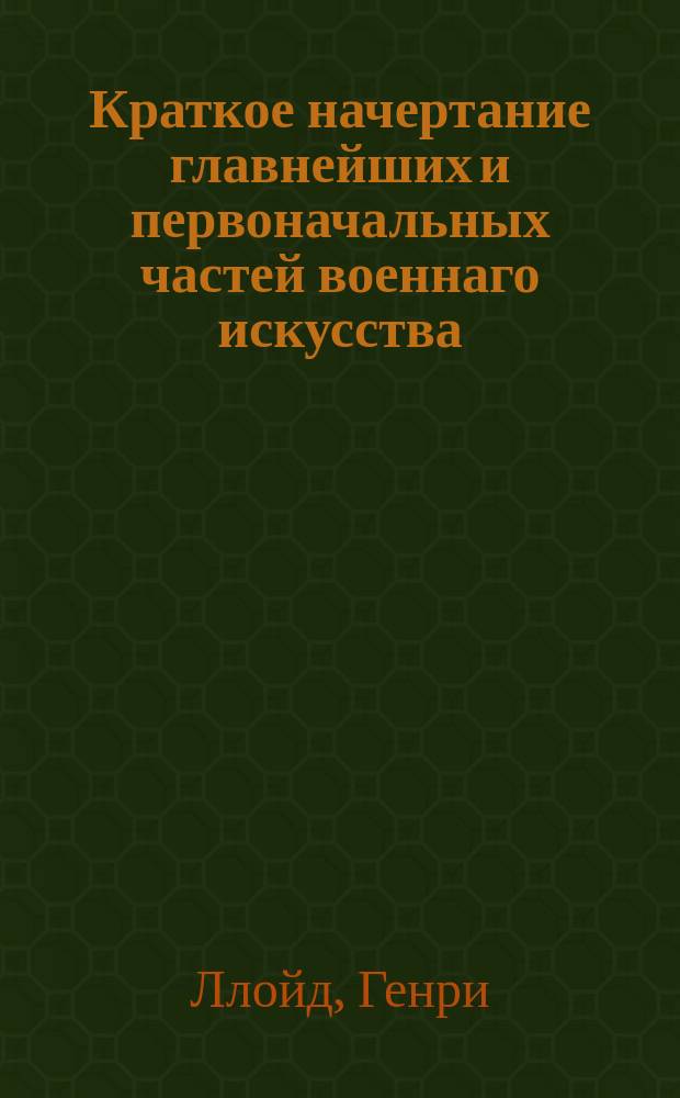 Краткое начертание главнейших и первоначальных частей военнаго искусства