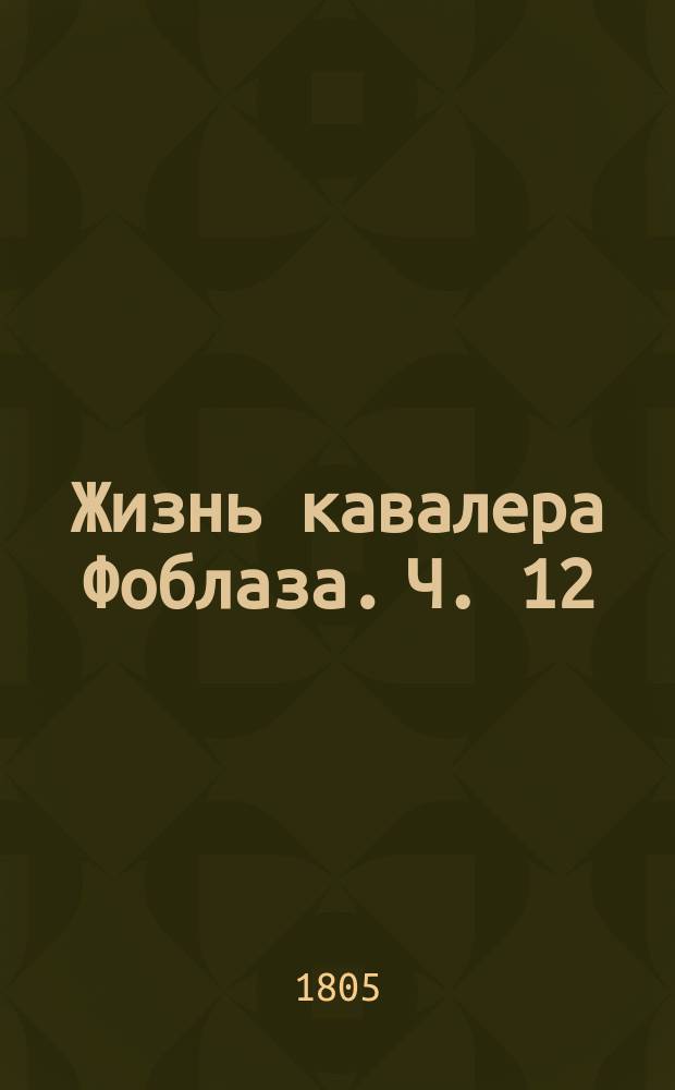 Жизнь кавалера Фоблаза. Ч. 12 : [Конец любовных приключений кавалера Фоблаза]