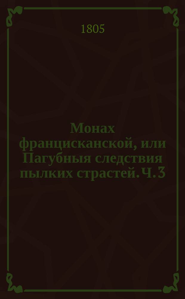 Монах францисканской, или Пагубныя следствия пылких страстей. Ч. 3