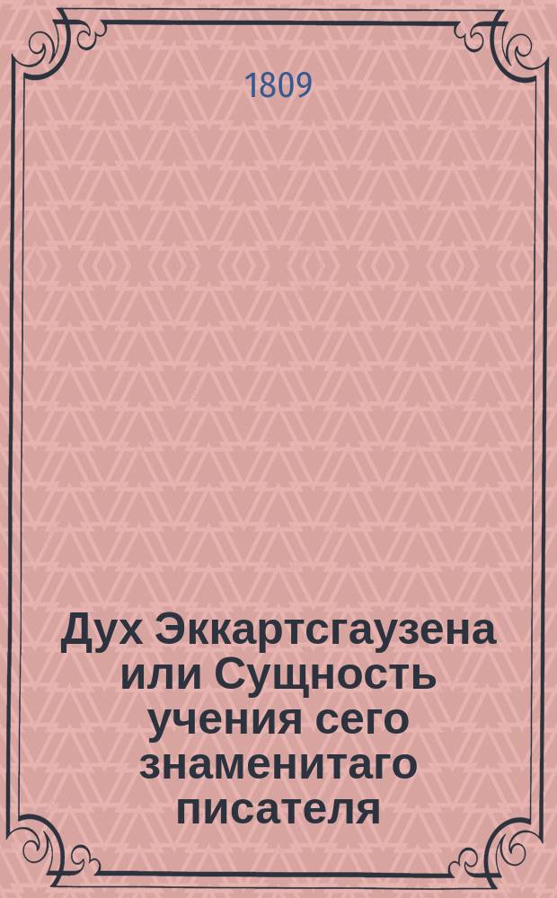 Дух Эккартсгаузена или Сущность учения сего знаменитаго писателя : В двух книгах: 1. Наука ведения. 2. Картина человеческой жизни. [Кн. 1] : [Наука ведения]