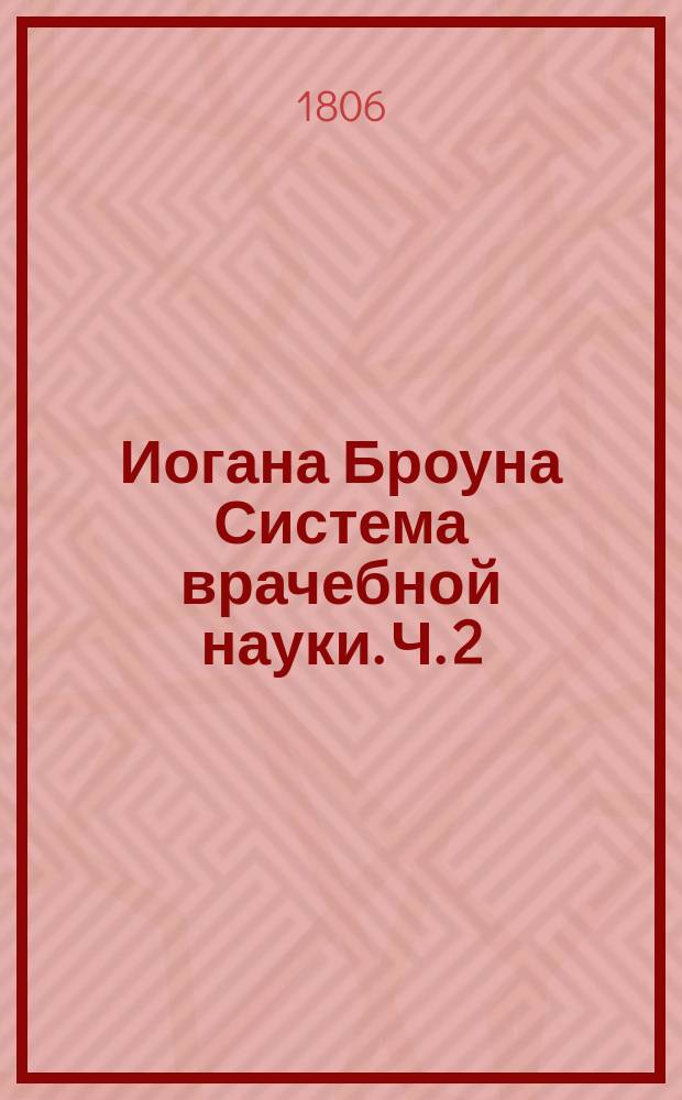 Иогана Броуна Система врачебной науки. Ч. 2