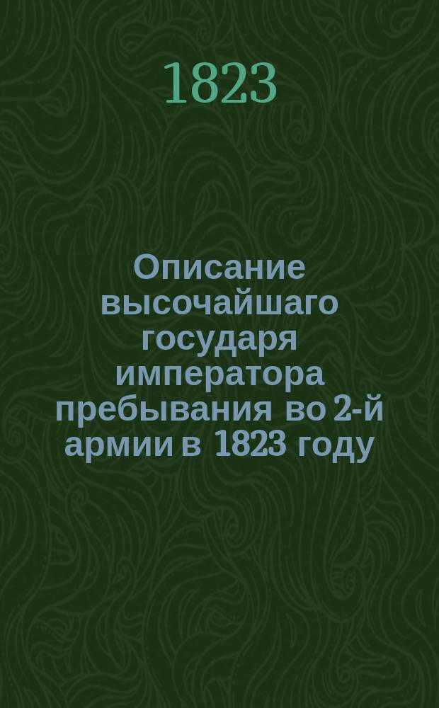 Описание высочайшаго государя императора пребывания во 2-й армии в 1823 году