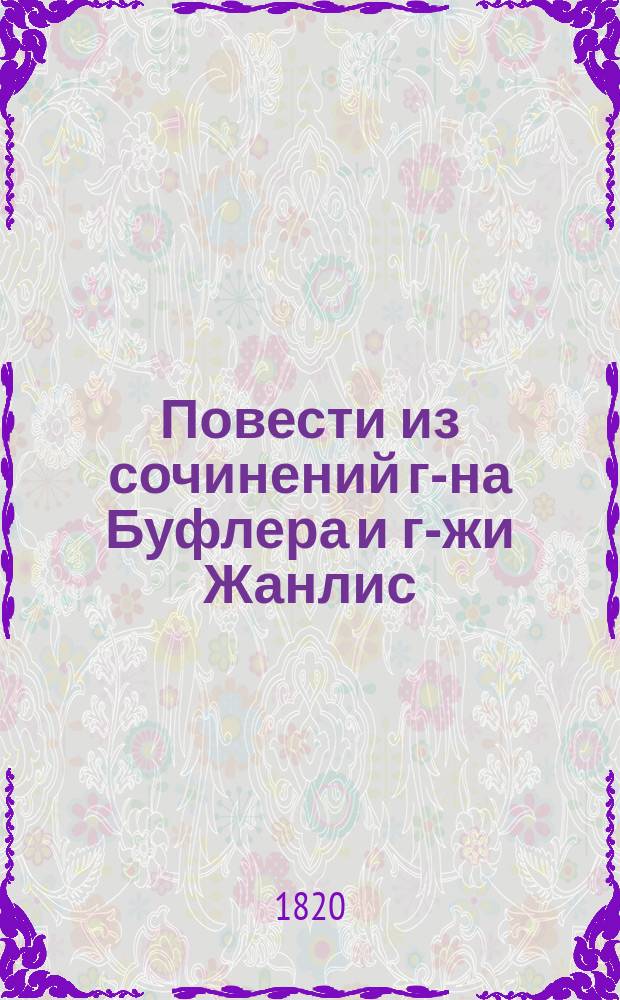 Повести из сочинений г-на Буфлера и г-жи Жанлис : Супружество по моде, превратившееся в супружество истинной любви. Добродушный Сен-Ламберт или Изломанная карета. Сенклер или Жертва наук и художеств. : Перевод с французскаго