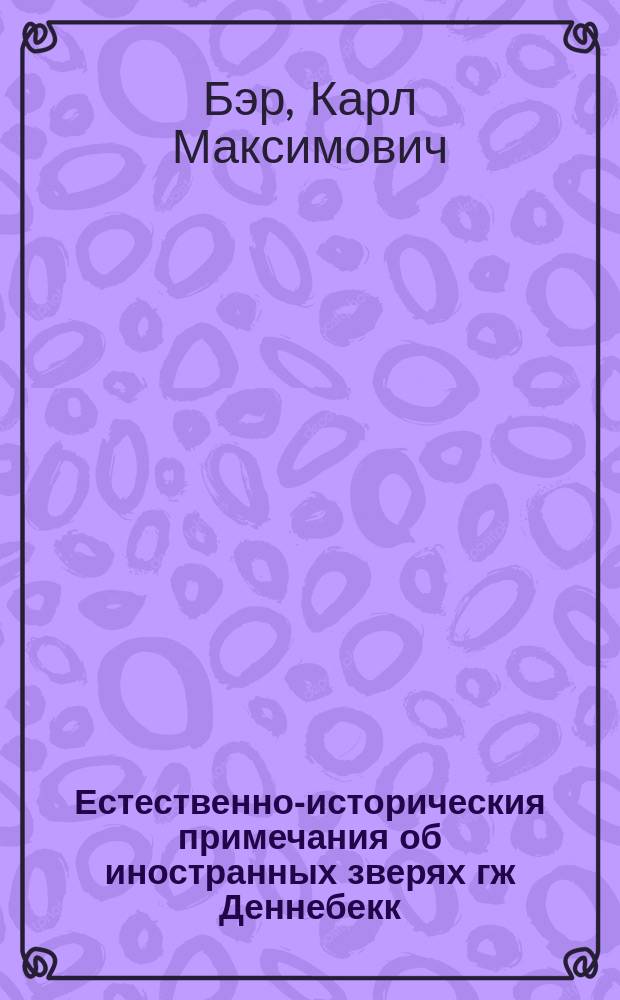 Естественно-историческия примечания об иностранных зверях гж Деннебекк