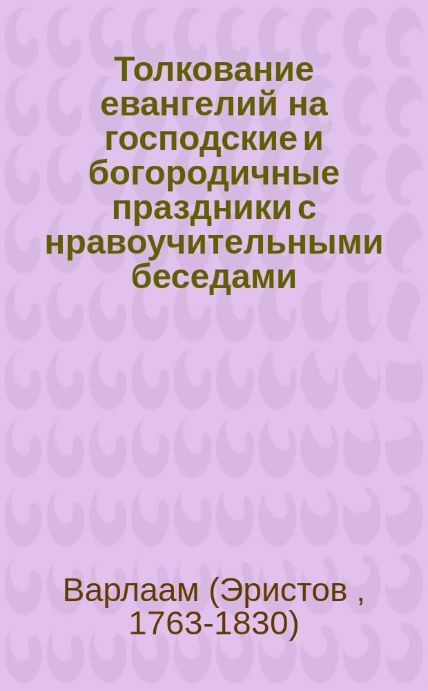 Толкование евангелий на господские и богородичные праздники с нравоучительными беседами.