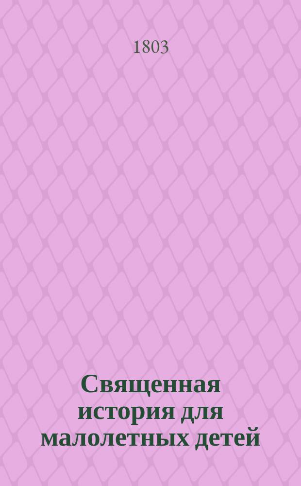 Священная история для малолетных детей; краткими вопросами и ответами сочиненная