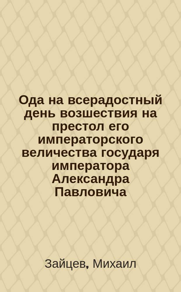Ода на всерадостный день возшествия на престол его императорского величества государя императора Александра Павловича. 1803 года марта 12 дня.