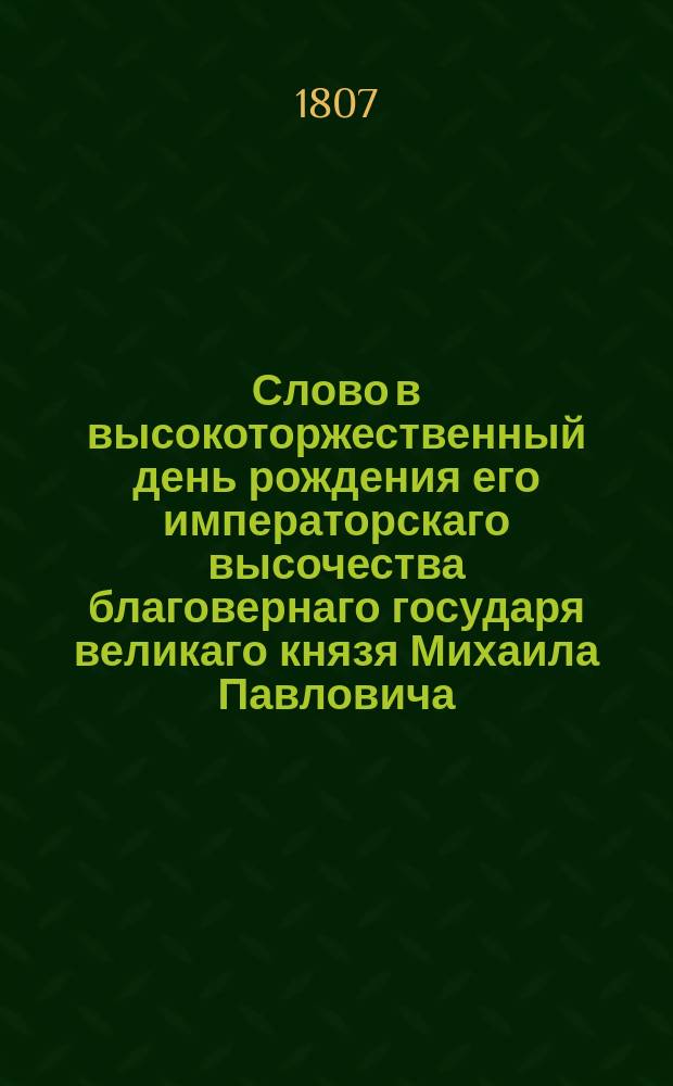 Слово в высокоторжественный день рождения его императорскаго высочества благовернаго государя великаго князя Михаила Павловича,