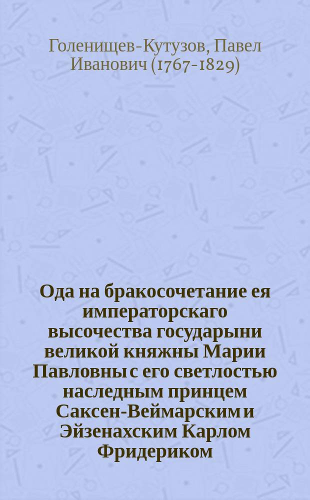 Ода на бракосочетание ея императорскаго высочества государыни великой княжны Марии Павловны с его светлостью наследным принцем Саксен-Веймарским и Эйзенахским Карлом Фридериком.
