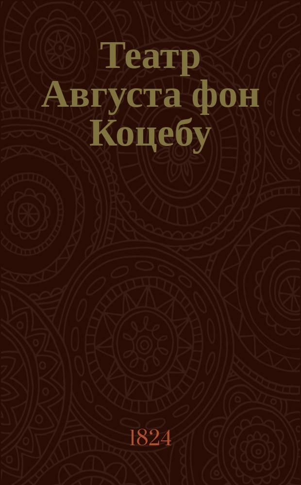 Театр Августа фон Коцебу : содержащий в себе: собрание избранных трагедий, комедий, драм, опер и других театральных сочинений сего славнаго писателя. Перевод с немецкаго. Ч. 10