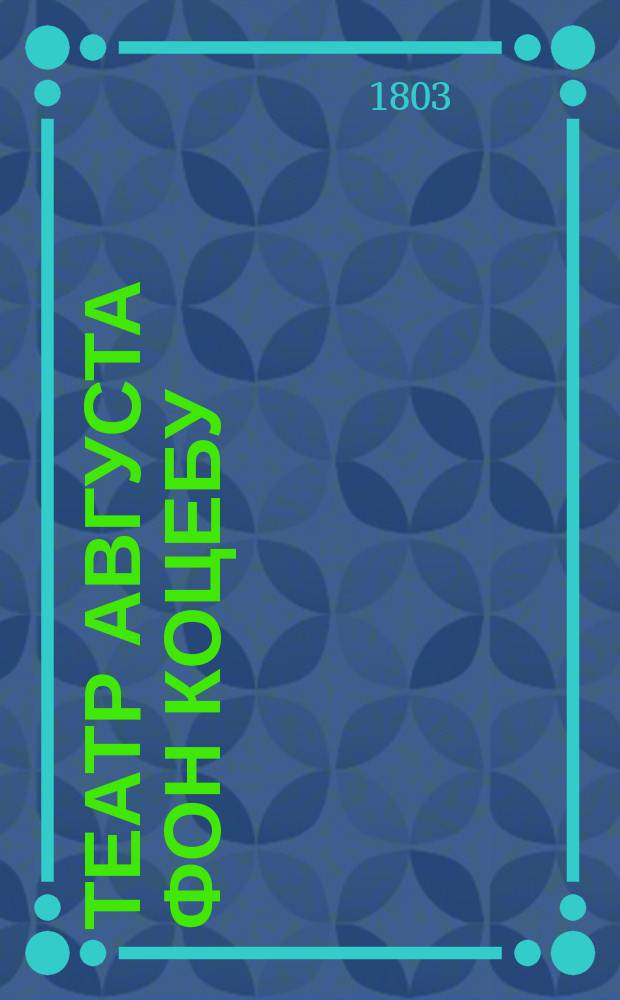 Театр Августа фон Коцебу : содержащий полное собрание новейших трагедий, комедий, драм, опер и других театральных сочинений славнаго сего писателя. Переведенный с немецкаго. Ч. 8