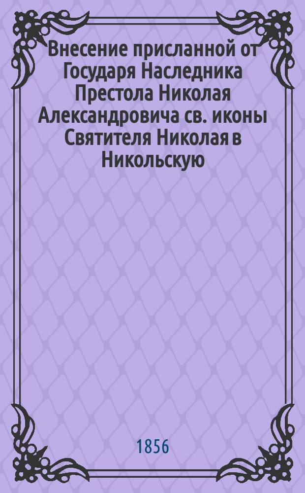 Внесение присланной от Государя Наследника Престола Николая Александровича св. иконы Святителя Николая в Никольскую, что в Рогожском, единоверческую церковь