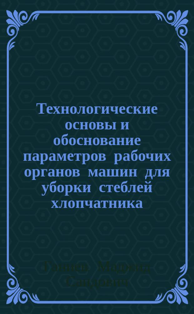 Технологические основы и обоснование параметров рабочих органов машин для уборки стеблей хлопчатника